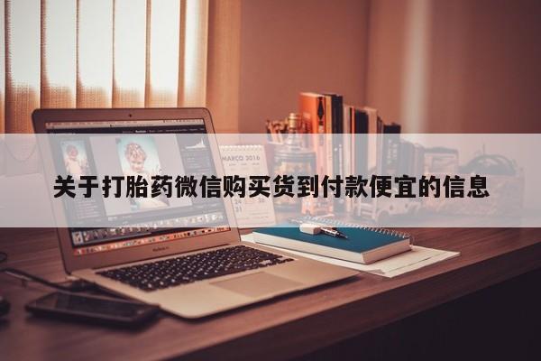 私人的打胎药有哪些关于打胎药微信购买货到付款便宜的信息