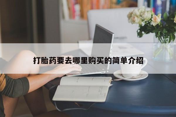 私人的打胎药有哪些打胎药要去哪里购买的简单介绍