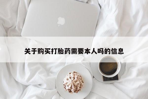 私人的打胎药有哪些关于购买打胎药需要本人吗的信息