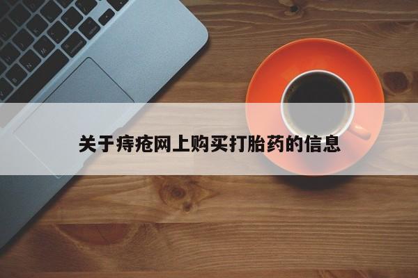 私人的打胎药有哪些关于痔疮网上购买打胎药的信息