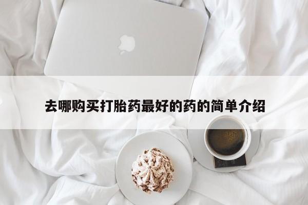私人的打胎药有哪些去哪购买打胎药最好的药的简单介绍