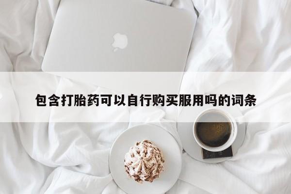 私人的打胎药有哪些包含打胎药可以自行购买服用吗的词条