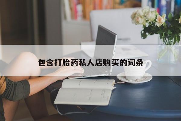 私人的打胎药有哪些包含打胎药私人店购买的词条