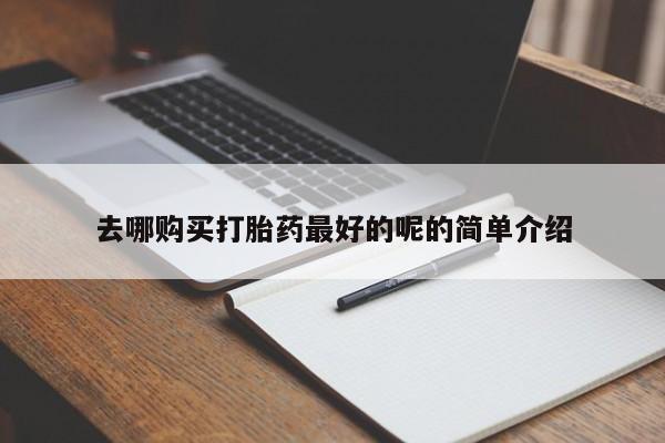 私人的打胎药有哪些去哪购买打胎药最好的呢的简单介绍