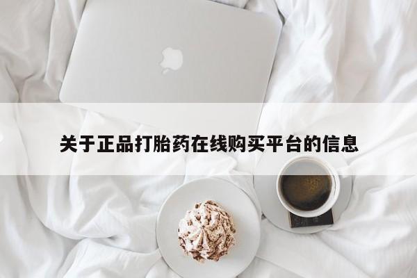 私人的打胎药有哪些关于正品打胎药在线购买平台的信息