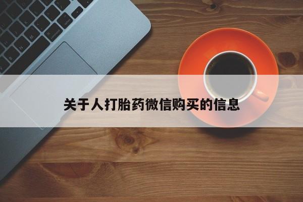 私人的打胎药有哪些关于人打胎药微信购买的信息
