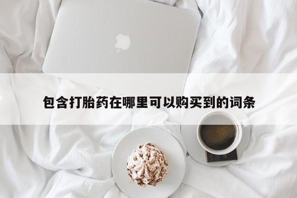 私人的打胎药有哪些包含打胎药在哪里可以购买到的词条