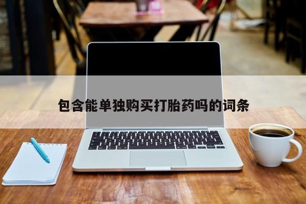 私人的打胎药有哪些包含能单独购买打胎药吗的词条