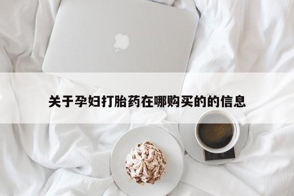 私人的打胎药有哪些关于孕妇打胎药在哪购买的的信息