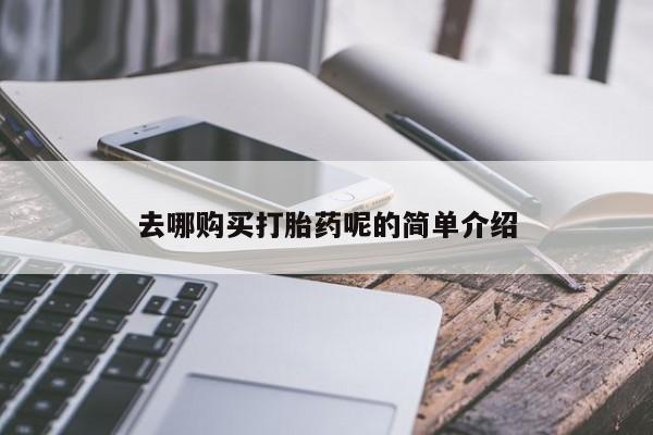私人的打胎药有哪些去哪购买打胎药呢的简单介绍
