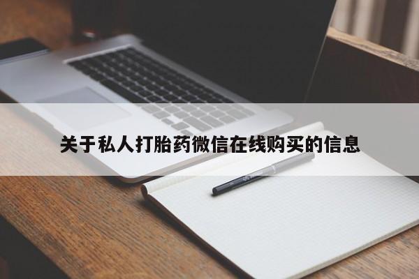 私人的打胎药有哪些关于私人打胎药微信在线购买的信息