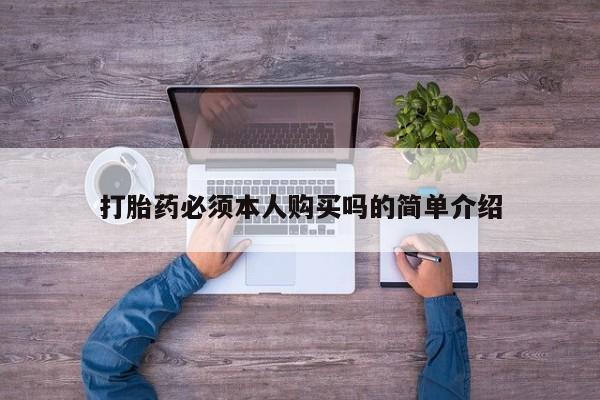 私人的打胎药有哪些打胎药必须本人购买吗的简单介绍