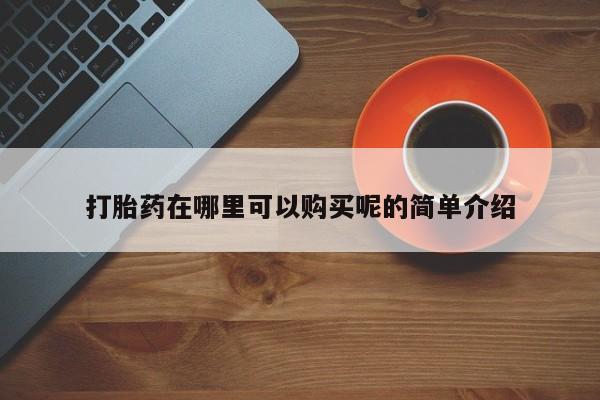 私人的打胎药有哪些打胎药在哪里可以购买呢的简单介绍