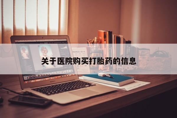 私人的打胎药有哪些关于医院购买打胎药的信息