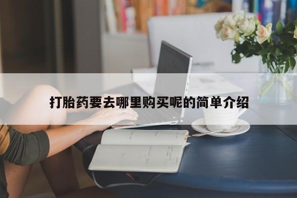 私人的打胎药有哪些打胎药要去哪里购买呢的简单介绍