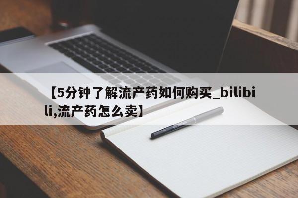 私人的打胎药有哪些【5分钟了解流产药如何购买_bilibili,流产药怎么卖】